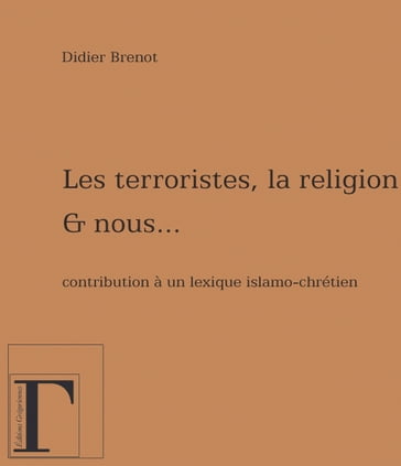 Les terroristes, la religion et nous Contribution à un lexique islamo-chrétien - Didier Brenot