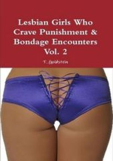 Lesbian Girls Who Crave Punishment & Bondage Encounters Vol. 2 - T. Goldstein