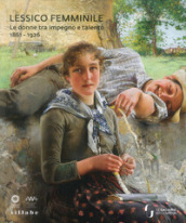 Lessico femminile. Le donne tra impegno e talento 1861-1926. Catalogo della mostra (Firenze, 7 marzo-26 maggio 2019). Ediz. a colori