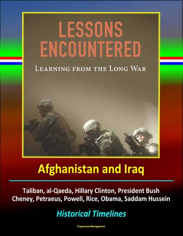 Lessons Encountered: Learning from the Long War - Afghanistan and Iraq, Taliban, al-Qaeda, Hillary Clinton, President Bush, Cheney, Petraeus, Powell, Rice, Obama, Saddam Hussein, Historical Timelines - Progressive Management