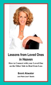 Lessons from Loved Ones in Heaven- How to Connect with your Loved One on the Other Side to Heal from Loss