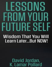 Lessons from Your Future Self: Wisdom That You Will Learn Later...but Now!!!