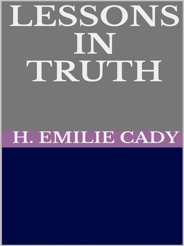 Lessons in truth - A course of twelve lessons in pratical christianity - H. Emilie Cady