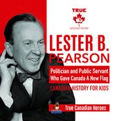 Lester B. Pearson - Politician and Public Servant Who Gave Canada A New Flag Canadian History for Kids True Canadian Heroes