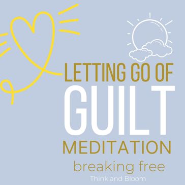 Let Go of Guilt Meditation Breaking free - ThinkAndBloom