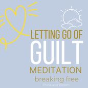 Let Go of Guilt Meditation Breaking free
