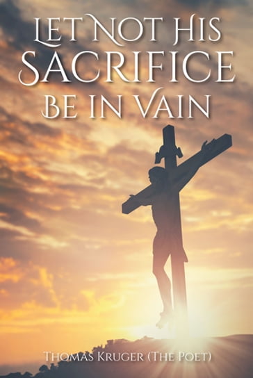 Let Not His Sacrifice Be in Vain - Thomas Kruger (The Poet)