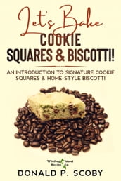Let s Bake Cookie Squares and Biscotti!: An Introduction to Signature Cookie Squares and Home-Style Biscotti