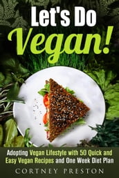 Let s Do Vegan: Adopting Vegan Lifestyle with 50 Quick and Easy Recipes and One Week Diet Plan