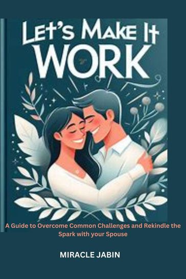 Let's Make it Work : A Guide to Overcome Common Challenges and Rekindle the Spark With Your Spouse - Miracle Jabin