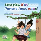 Let s Play, Mom! ¡Vamos a jugar, mamá! (English Spanish)