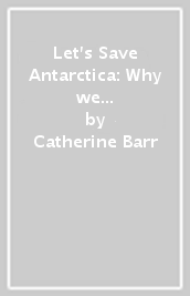Let s Save Antarctica: Why we must protect our planet