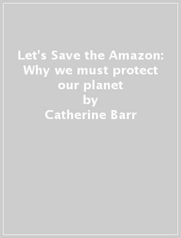 Let's Save the Amazon: Why we must protect our planet - Catherine Barr