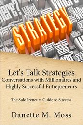 Let s Talk Strategies: Conversations with Millionaires and Highly Successful Entrepreneurs (The SoloPreneurs Guide to Success )