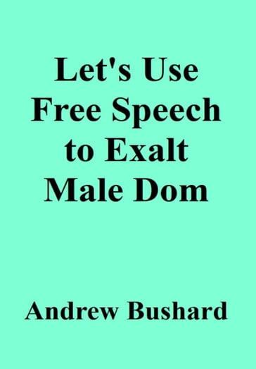 Let's Use Free Speech to Exalt Male Dom - Andrew Bushard