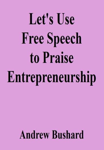 Let's Use Free Speech to Praise Entrepreneurship - Andrew Bushard