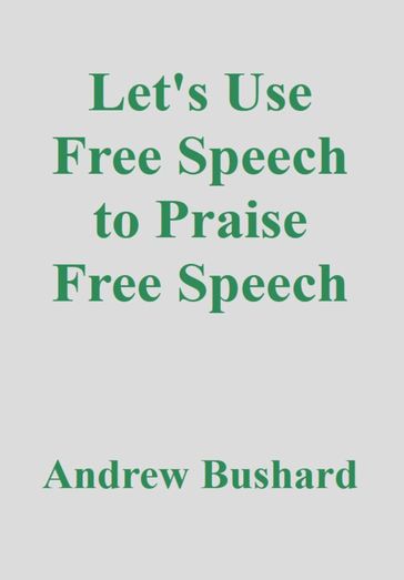 Let's Use Free Speech to Praise Free Speech - Andrew Bushard