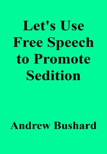 Let's Use Free Speech to Promote Sedition - Andrew Bushard