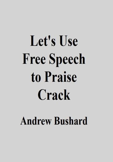 Let's Use Free Speech to Praise Crack - Andrew Bushard