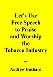 Let s Use Free Speech to Praise and Worship the Tobacco Industry