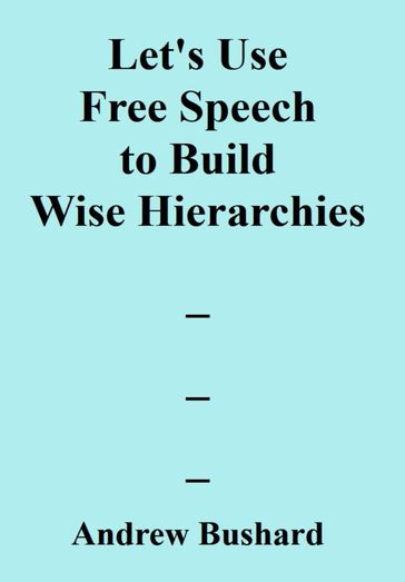 Let's Use Free Speech to Build Wise Hierarchies - Andrew Bushard