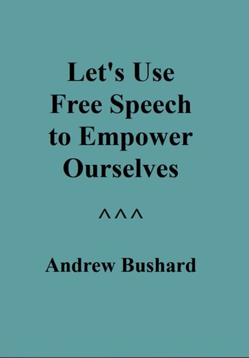 Let's Use Free Speech to Empower Ourselves - Andrew Bushard