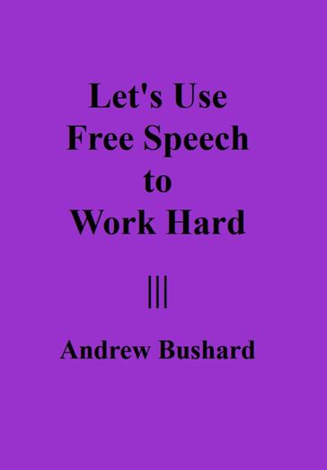 Let's Use Free Speech to Work Hard - Andrew Bushard