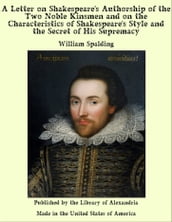 A Letter on Shakespeare s Authorship of the Two Noble Kinsmen and on the Characteristics of Shakespeare s Style and the Secret of His Supremacy