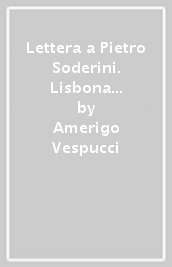 Lettera a Pietro Soderini. Lisbona sett. 1504, secondo il cod. II. IV. 509 della Bibl. Naz. di Firenze