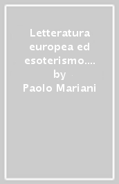 Letteratura europea ed esoterismo. Novalis, Balzac, Nerval, Bulwer-Lytton, Villiers de l Isle-Adam, Schuré, Yeats, Pessoa, Hesse, Breton, Borges, Daumal