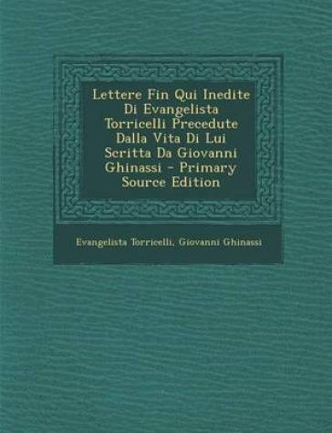 Lettere Fin Qui Inedite Di Evangelista Torricelli Precedute Dalla Vita Di Lui Scritta Da Giovanni Ghinassi - Primary Source Edition - Evangelista Torricelli - Giovanni Ghinassi