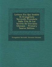 Lettere Fin Qui Inedite Di Evangelista Torricelli Precedute Dalla Vita Di Lui Scritta Da Giovanni Ghinassi - Primary Source Edition