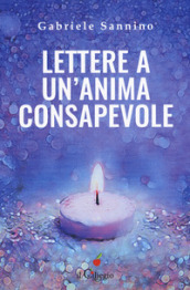 Lettere a un anima consapevole. Quello che dovresti sapere sulla vita e sulla nostra umanità