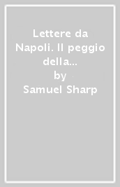 Lettere da Napoli. Il peggio della Napoli del  700 nelle amene cronache di un viaggiatore dissidente