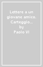 Lettere a un giovane amico. Carteggio di G. Battista Montini con Andrea Trebeschi