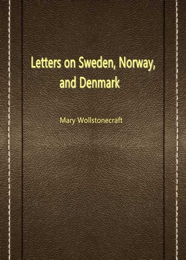 Letters On Sweden, Norway, And Denmark - Mary Wollstonecraft