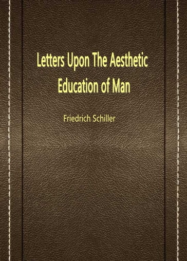 Letters Upon The Aesthetic Education Of Man - Friedrich Schiller