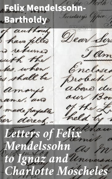 Letters of Felix Mendelssohn to Ignaz and Charlotte Moscheles - Felix Mendelssohn-Bartholdy