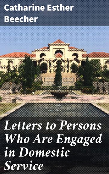Letters to Persons Who Are Engaged in Domestic Service - Catharine Esther Beecher
