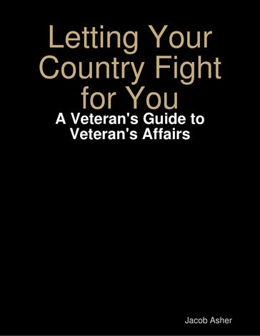 Letting Your Country Fight for You - A Veteran's Guide to Veteran's Affairs - Jacob Asher
