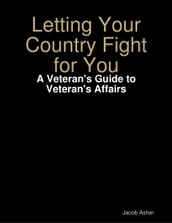 Letting Your Country Fight for You - A Veteran s Guide to Veteran s Affairs