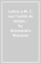 Lettre à M. C. sur l unité de temps et de lieu dans la tragédie