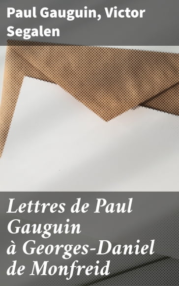 Lettres de Paul Gauguin à Georges-Daniel de Monfreid - Paul Gauguin - Victor Segalen