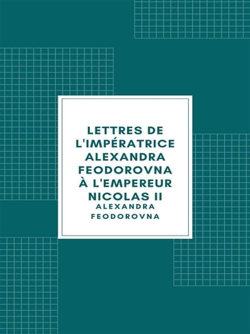 Lettres de l'impératrice Alexandra Feodorovna à l'empereur Nicolas II - Alexandra Feodorovna