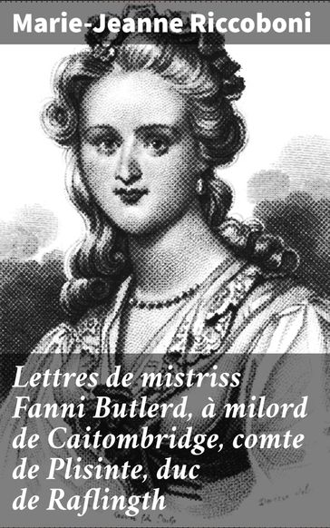 Lettres de mistriss Fanni Butlerd, à milord de Caitombridge, comte de Plisinte, duc de Raflingth - Marie-Jeanne Riccoboni