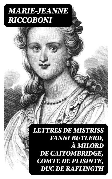 Lettres de mistriss Fanni Butlerd, à milord de Caitombridge, comte de Plisinte, duc de Raflingth - Marie-Jeanne Riccoboni