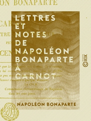 Lettres et Notes de Napoléon Bonaparte à Carnot - Son ministre de l'Intérieur, pendant les Cent-Jours - Napoléon Bonaparte