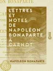Lettres et Notes de Napoléon Bonaparte à Carnot - Son ministre de l Intérieur, pendant les Cent-Jours