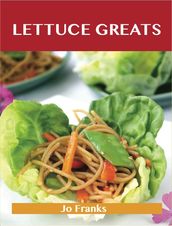 Lettuce Greats: Delicious Lettuce Recipes, The Top 100 Lettuce Recipes