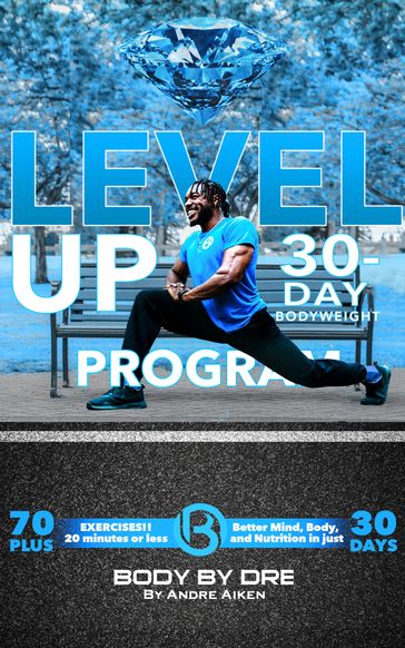 Level Up! Body By Dre's 30-Day Bodyweight Program: Better Mind, Body and Nutrition! 20 Minutes or Less! - Andre Aiken